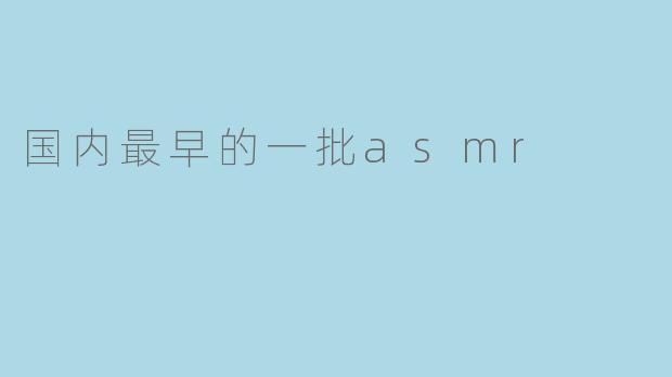 国内最早的一批asmr