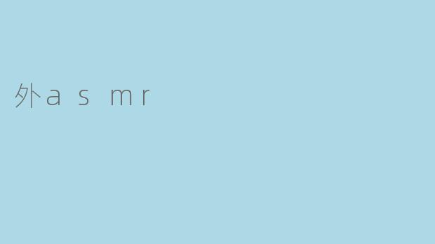什么是外ASMR,它与普通ASMR有什么区别?****