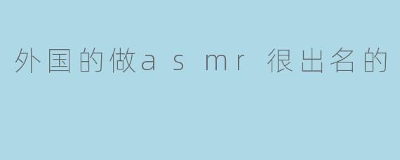 外国的做asmr很出名的