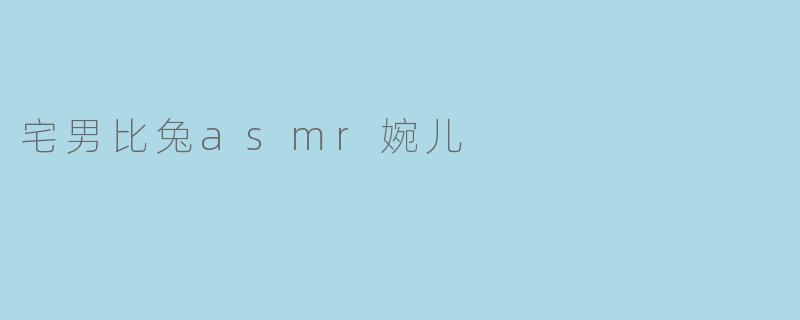宅男与兔ASMR婉儿:两种不同的生活方式与文化现象