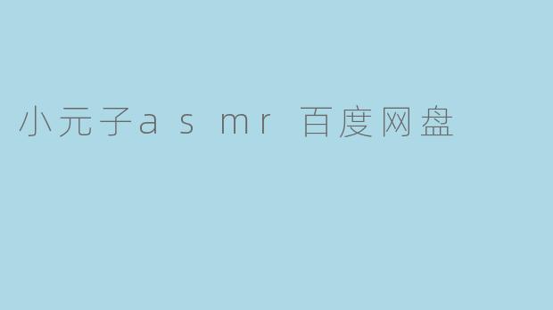 小元子asmr百度网盘