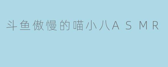 探秘斗鱼傲慢的喵小八ASMR:声波中的宁静与魅力