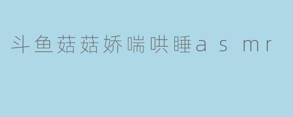 斗鱼菇菇娇喘哄睡asmr