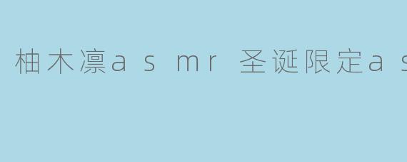 柚木凛asmr圣诞限定asmr