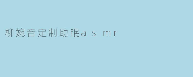 柳婉音定制助眠ASMR的特点是什么？**