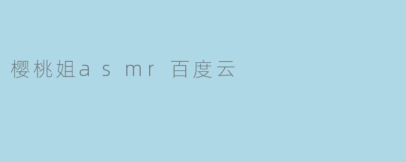 探索樱桃姐ASMR:让心灵宁静的声音之旅