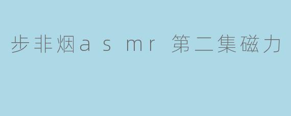 步非烟ASMR第二集“磁力”——沉浸式的听觉体验
