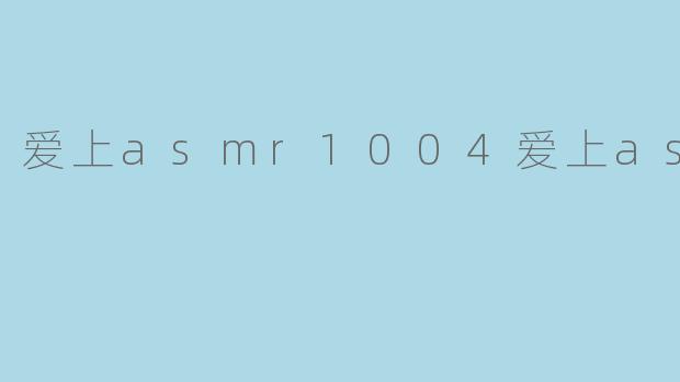 爱上asmr1004爱上asmr