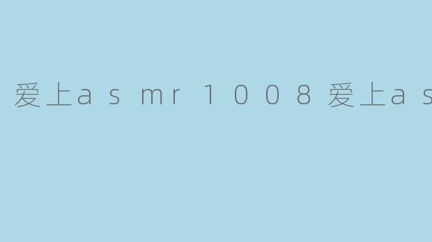 爱上asmr1008爱上asmr