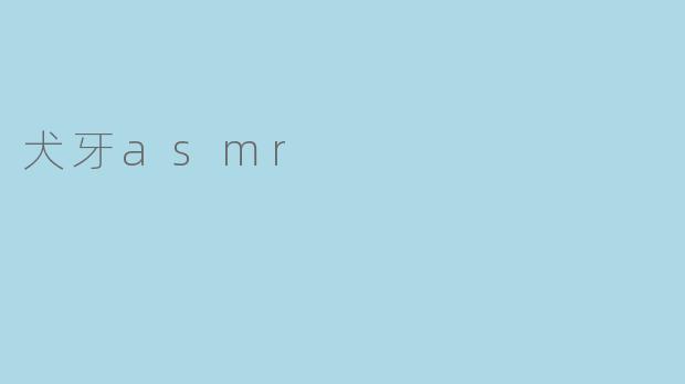 什么是犬牙ASMR?****