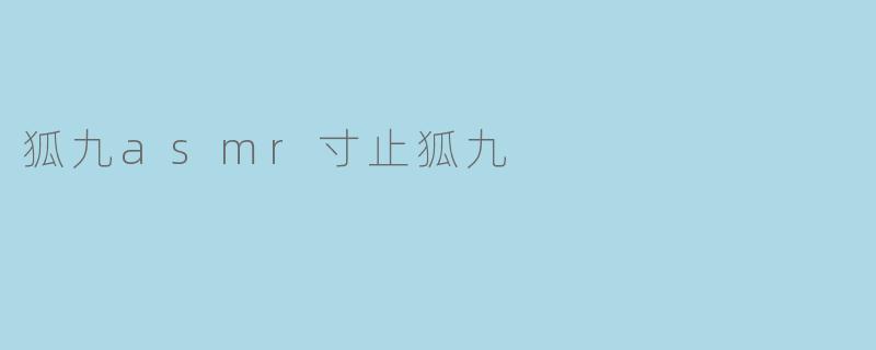 ### 探索“狐九ASMR寸止狐九”的魅力与氛围