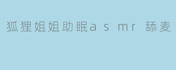 狐狸姐姐助眠asmr舔麦