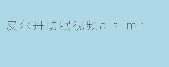 皮尔丹助眠视频asmr