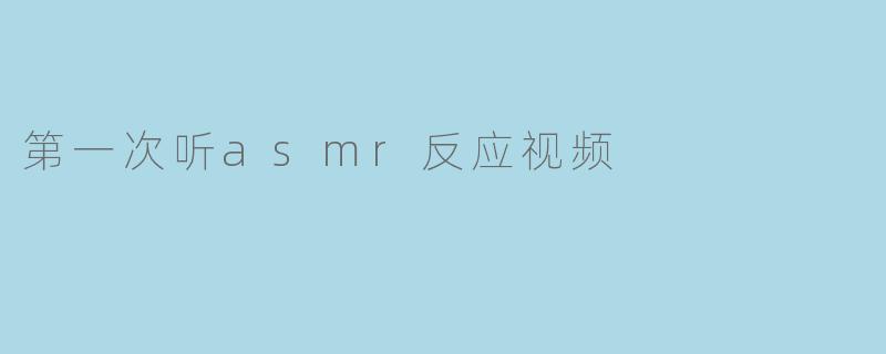 第一次听asmr反应视频