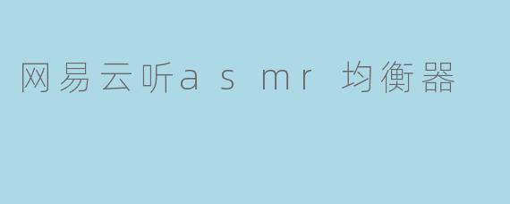 探索网易云听ASMR均衡器:音频体验的新境界