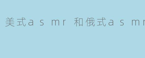 美式asmr和俄式asmr