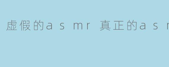 虚假的asmr真正的asmr