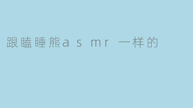 跟瞌睡熊asmr一样的