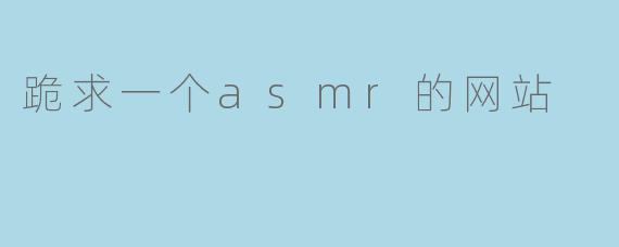 跪求一个asmr的网站
