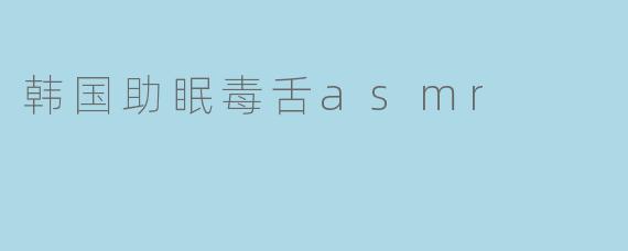 韩国助眠毒舌asmr