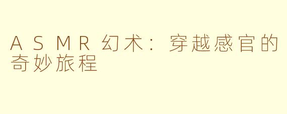 ASMR幻术：穿越感官的奇妙旅程