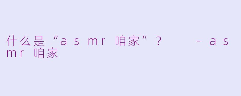 什么是“asmr咱家”？  -asmr咱家
