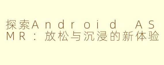 探索Android ASMR：放松与沉浸的新体验