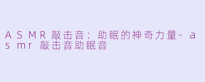ASMR敲击音：助眠的神奇力量-asmr敲击音助眠音