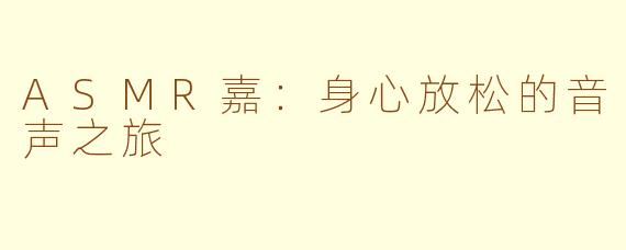 ASMR嘉：身心放松的音声之旅