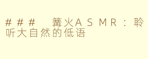 ### 篝火ASMR：聆听大自然的低语