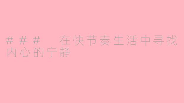 ### 在快节奏生活中寻找内心的宁静