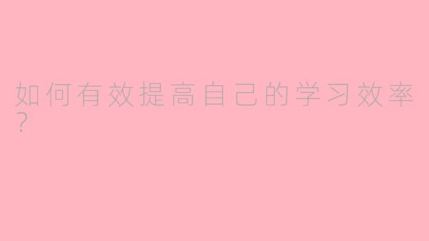 如何有效提高自己的学习效率？