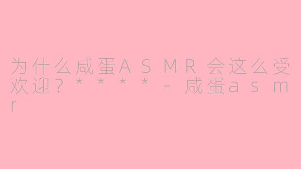 为什么咸蛋ASMR会这么受欢迎？****-咸蛋asmr