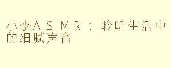 小李ASMR：聆听生活中的细腻声音