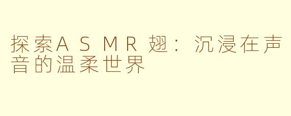 探索ASMR翅：沉浸在声音的温柔世界