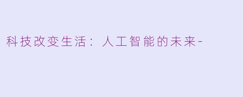 科技改变生活：人工智能的未来-