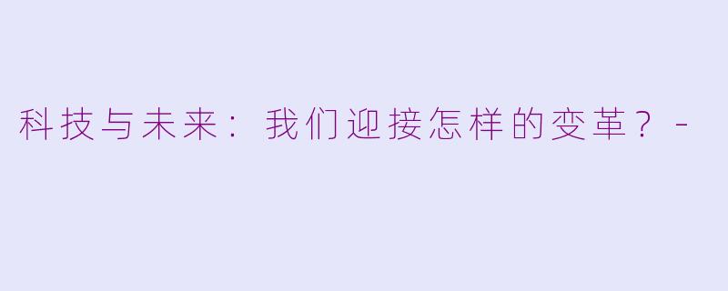 科技与未来：我们迎接怎样的变革？-