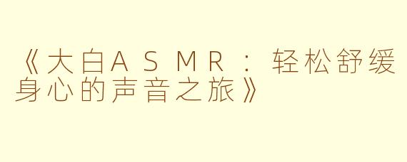 《大白ASMR：轻松舒缓身心的声音之旅》