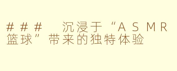 ### 沉浸于“ASMR篮球”带来的独特体验