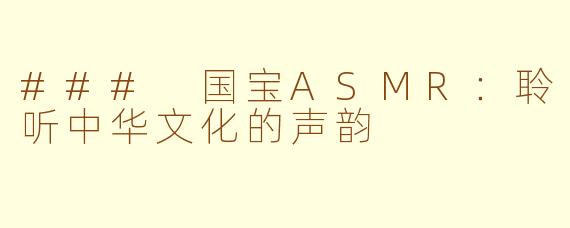 ### 国宝ASMR：聆听中华文化的声韵