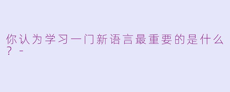 你认为学习一门新语言最重要的是什么？-