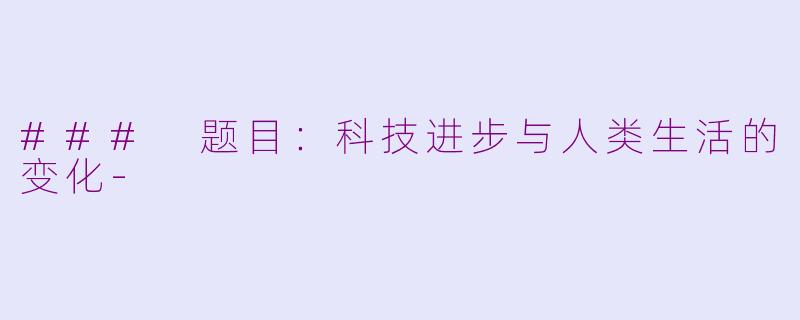 ### 题目：科技进步与人类生活的变化-