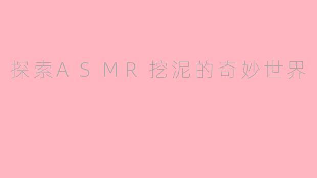 探索ASMR挖泥的奇妙世界
