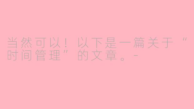 当然可以！以下是一篇关于“时间管理”的文章。-
