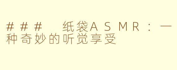 ### 纸袋ASMR：一种奇妙的听觉享受