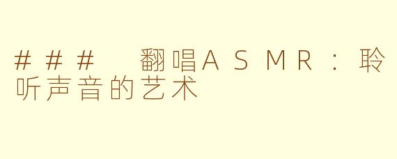 ### 翻唱ASMR：聆听声音的艺术