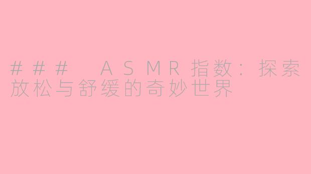 ### ASMR指数：探索放松与舒缓的奇妙世界