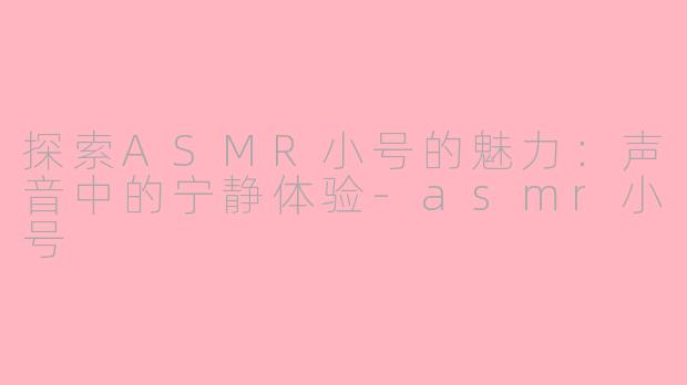 探索ASMR小号的魅力：声音中的宁静体验-asmr小号