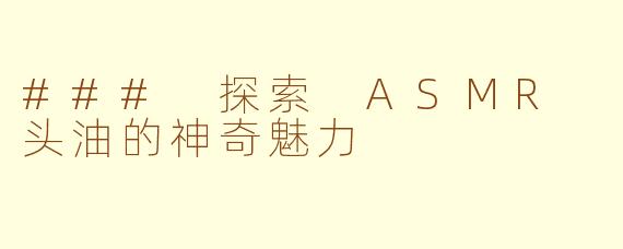 ### 探索 ASMR 头油的神奇魅力