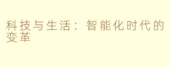 科技与生活：智能化时代的变革
